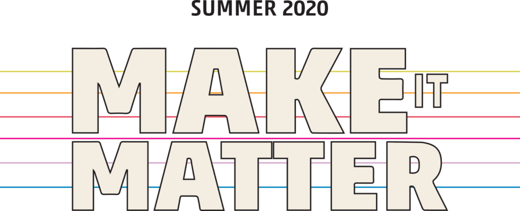SUMMER 2020 Make it Matter